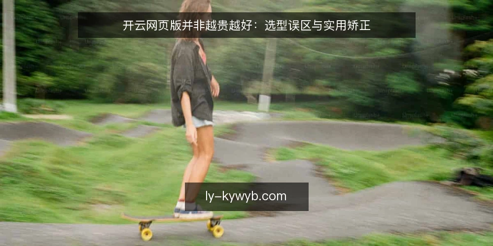 开云网页版并非越贵越好：选型误区与实用矫正 — 开云网页版选型常见误区的根源 配图