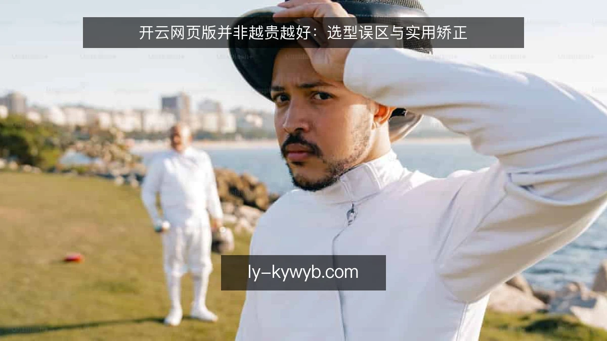 开云网页版并非越贵越好：选型误区与实用矫正