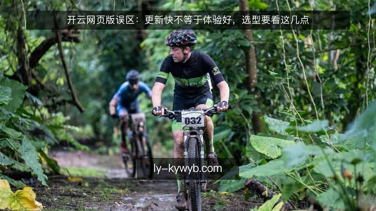 开云网页版误区：更新快不等于体验好，选型要看这几点