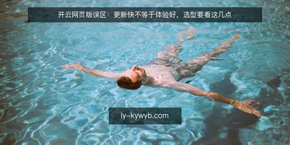 开云网页版误区：更新快不等于体验好，选型要看这几点 — 开云网页版选型中常见的误区是什么？ 配图