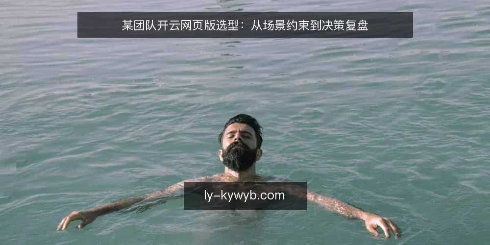 某团队开云网页版选型：从场景约束到决策复盘 — 场景与约束：为什么这次选型不能照搬常规流程 配图