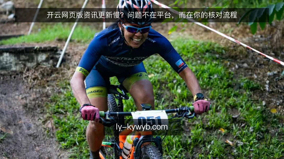 开云网页版资讯更新慢？问题不在平台，而在你的核对流程