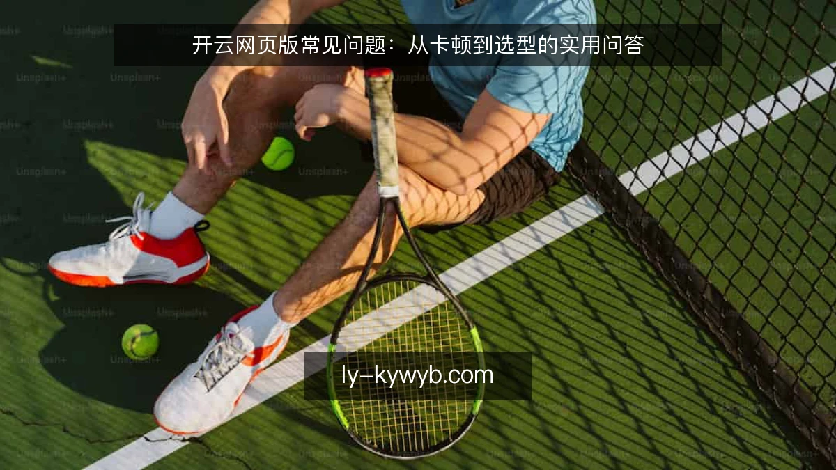 开云网页版常见问题：从卡顿到选型的实用问答