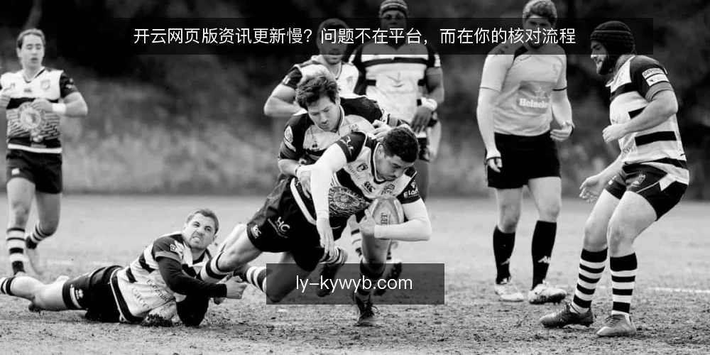 开云网页版资讯更新慢？问题不在平台，而在你的核对流程 — 现状：更新慢的痛点并非个例 配图