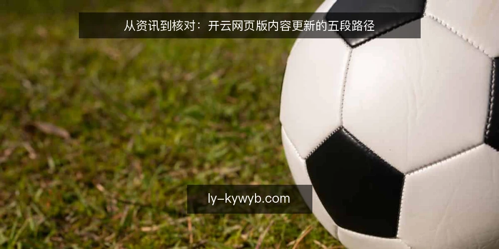 从资讯到核对：开云网页版内容更新的五段路径 — 起点：明确内容更新的基线 配图