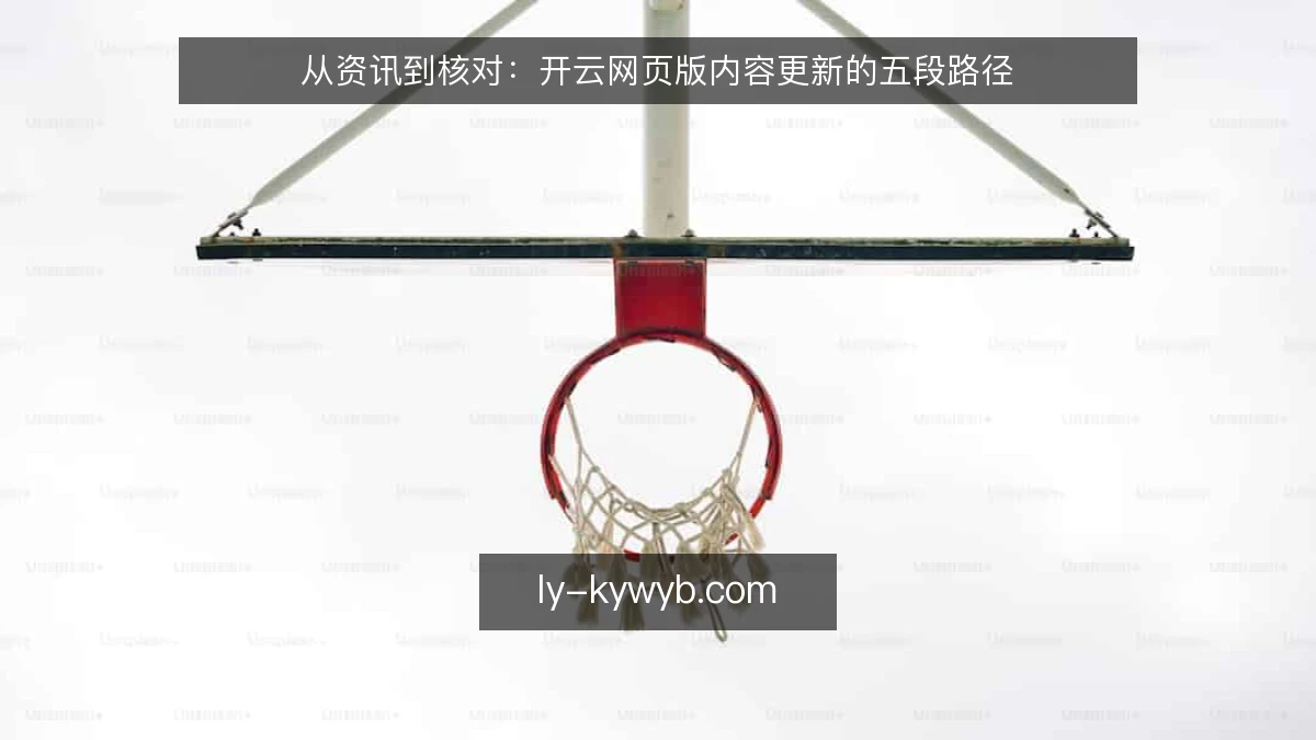 从资讯到核对：开云网页版内容更新的五段路径