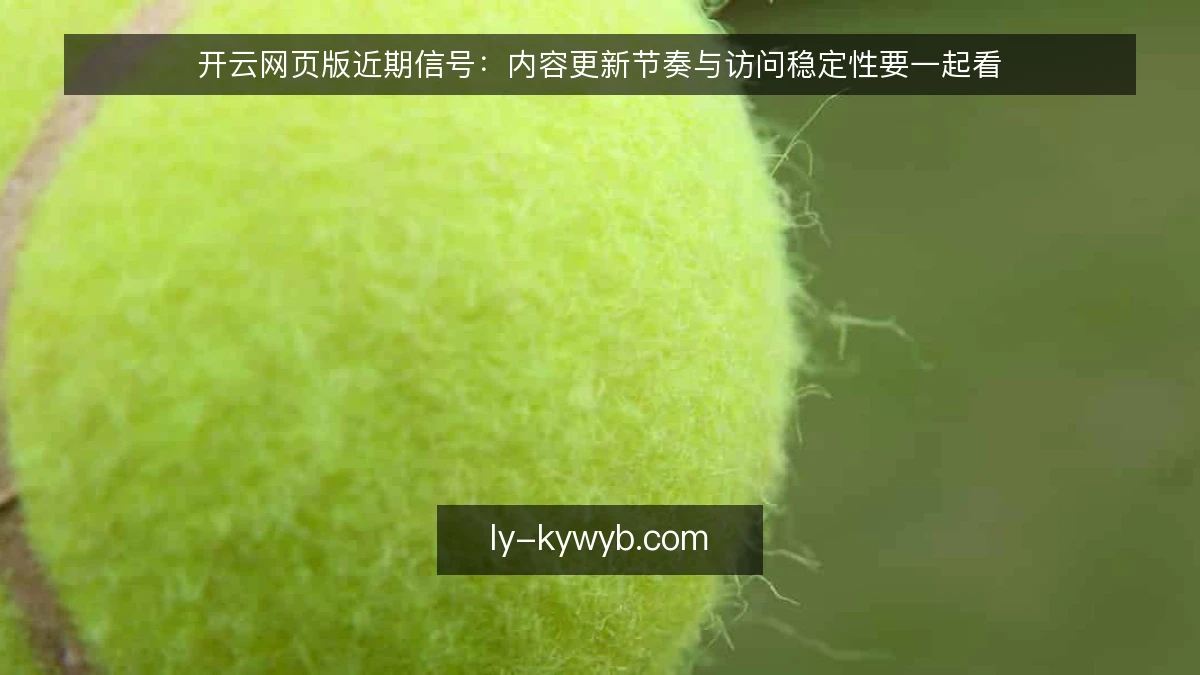 开云网页版近期信号：内容更新节奏与访问稳定性要一起看