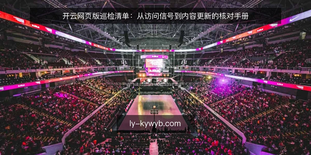 开云网页版巡检清单：从访问信号到内容更新的核对手册 — 需要警惕的信号 配图