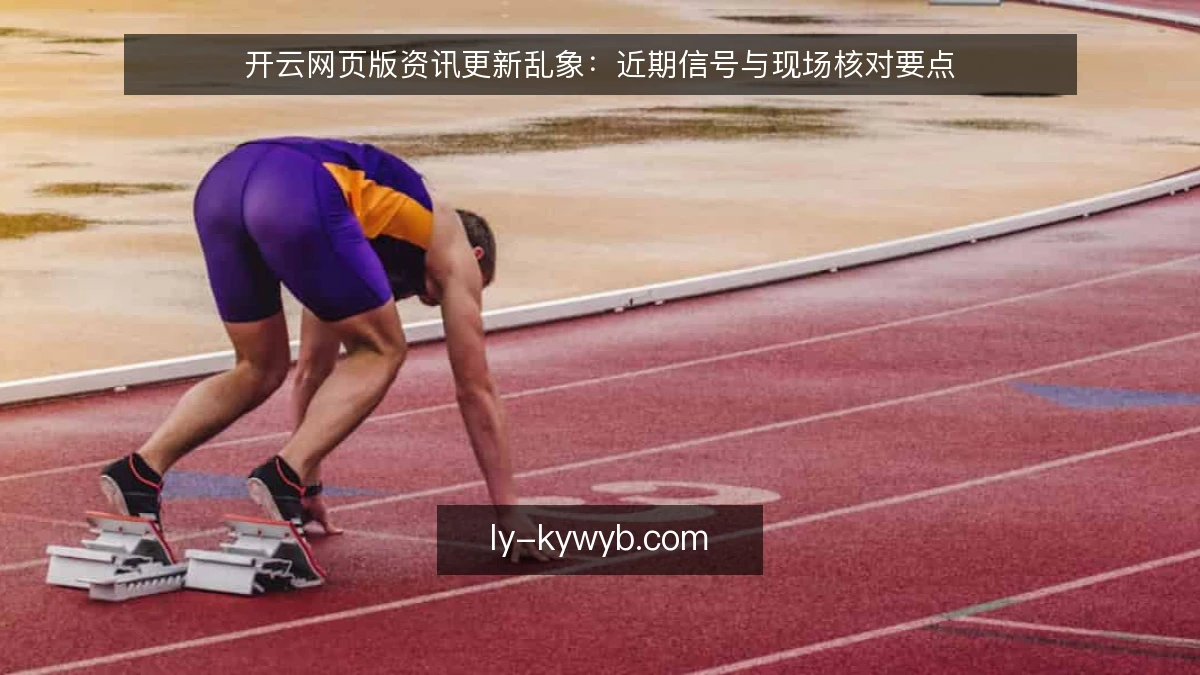 开云网页版资讯更新乱象：近期信号与现场核对要点