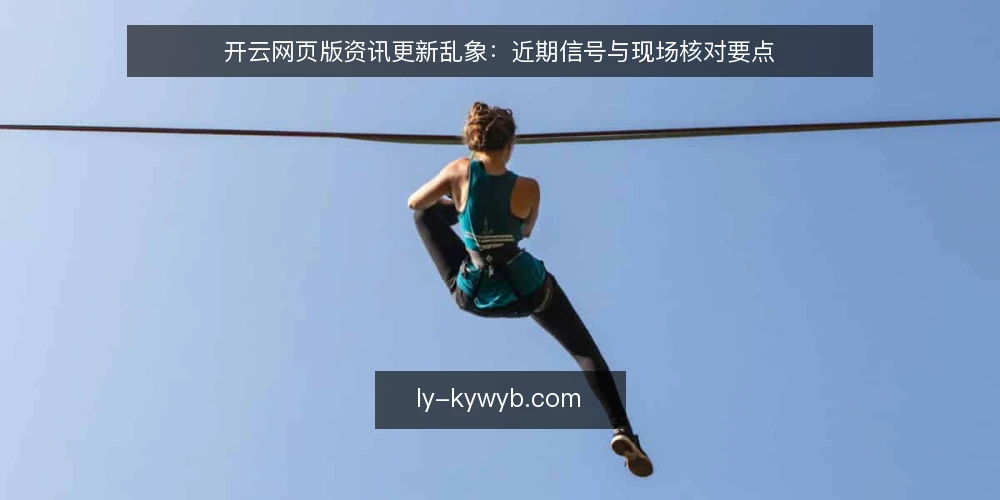 开云网页版资讯更新乱象:近期信号与现场核对要点 — 近期需关注的信号 配图