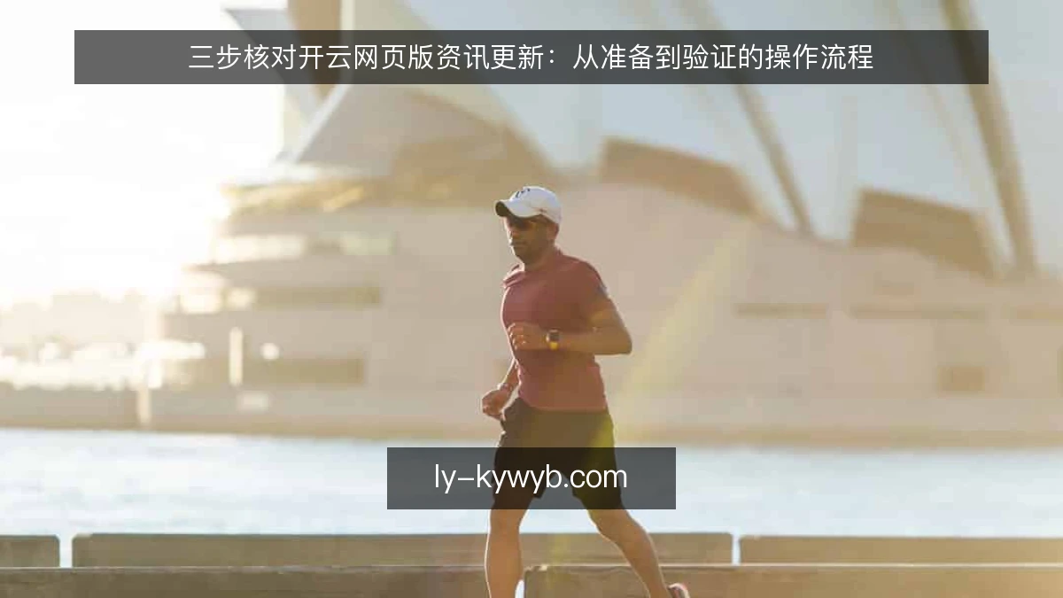 三步核对开云网页版资讯更新：从准备到验证的操作流程