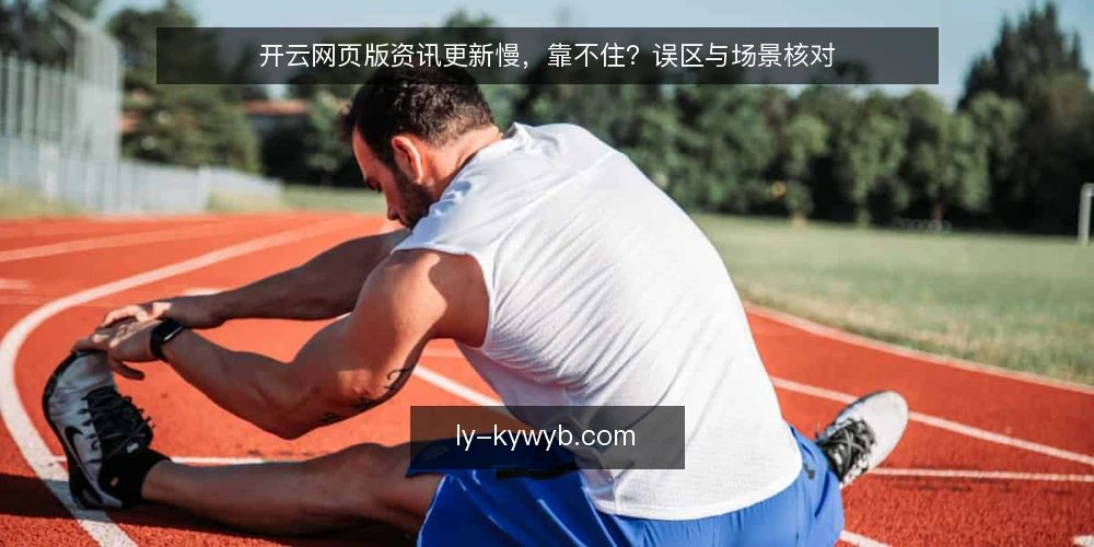 开云网页版资讯更新慢,靠不住?误区与场景核对 — 场景开场:一次被误判的资讯更新 配图