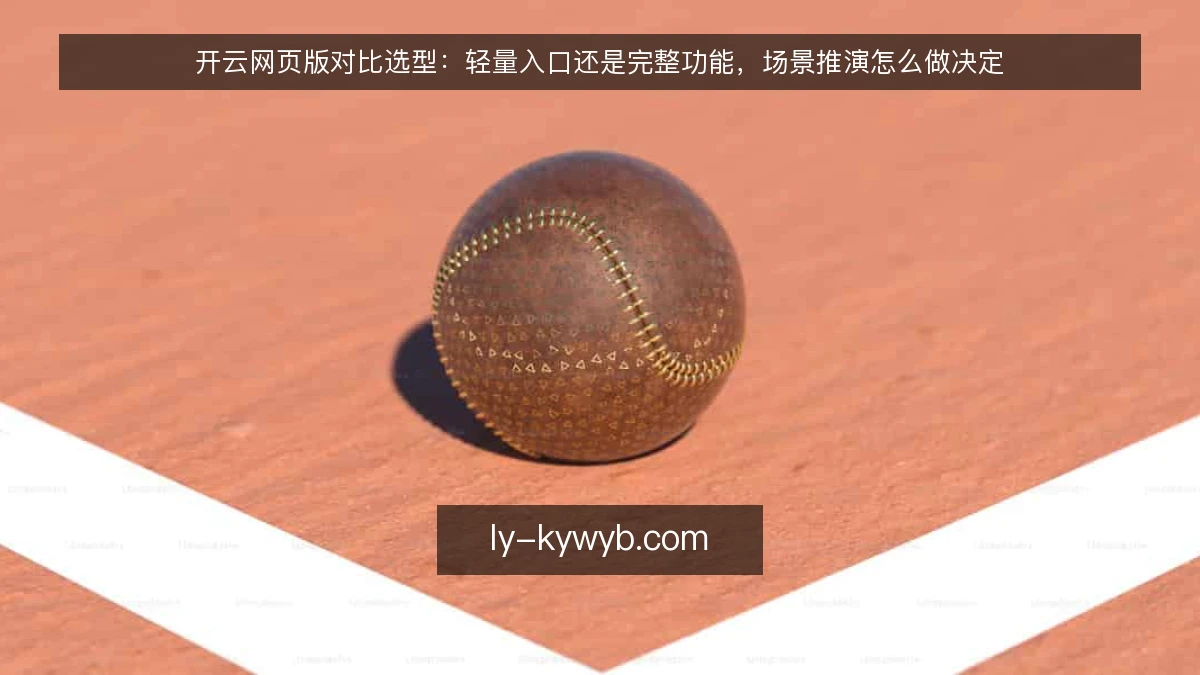 开云网页版对比选型：轻量入口还是完整功能，场景推演怎么做决定